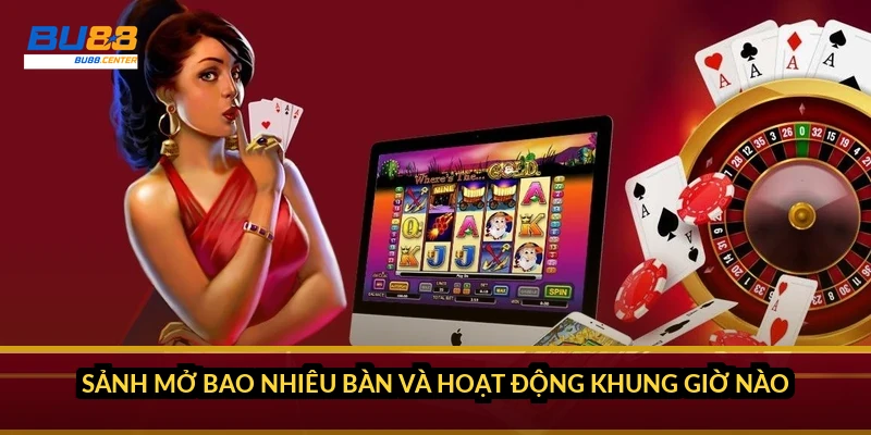 Sảnh mở bao nhiêu bàn và hoạt động khung giờ nào?