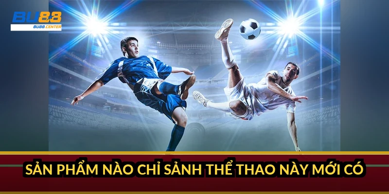 Sản phẩm nào chỉ sảnh thể thao này mới có?