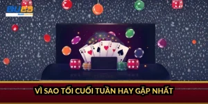 Vì sao tối cuối tuần hay gặp nhất?