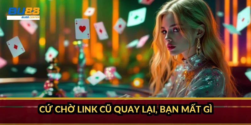 Cứ chờ link cũ quay lại, bạn mất gì?