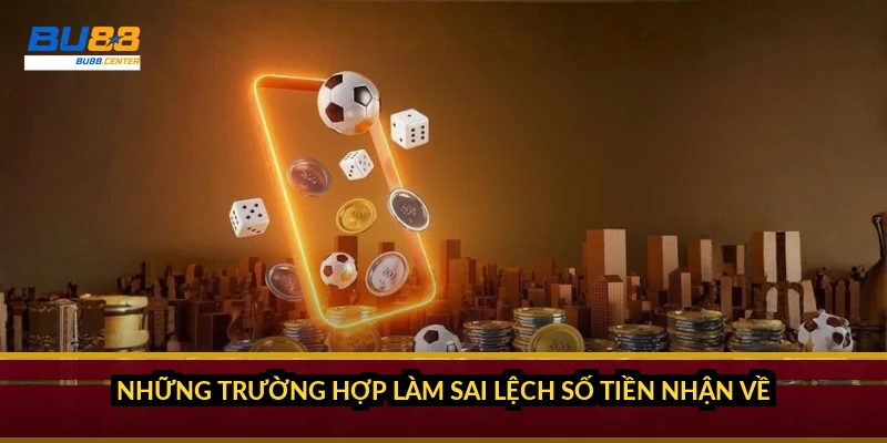 Những trường hợp làm sai lệch số tiền nhận về