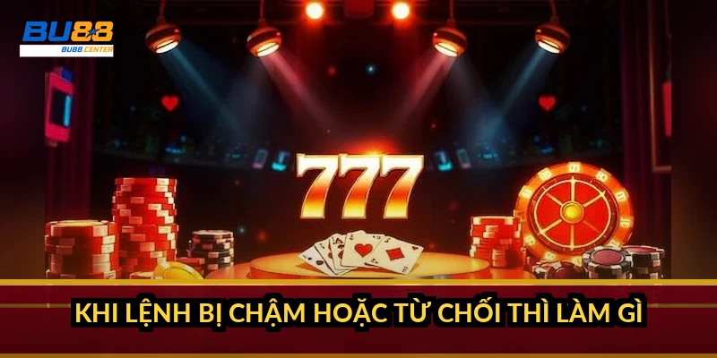 Khi lệnh bị chậm hoặc từ chối thì làm gì