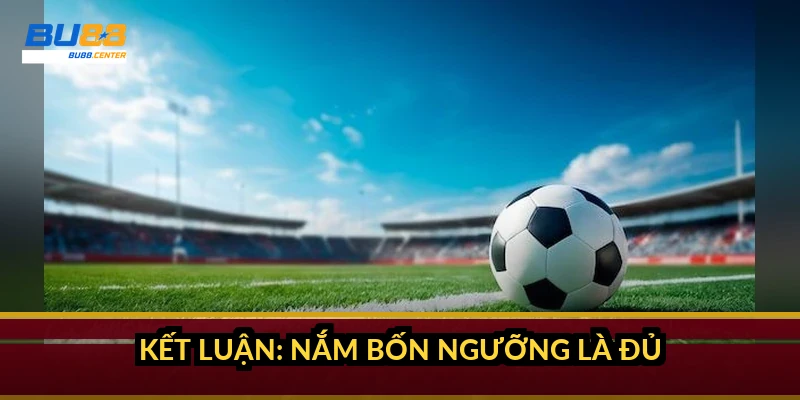 Kết luận: nắm bốn ngưỡng là đủ