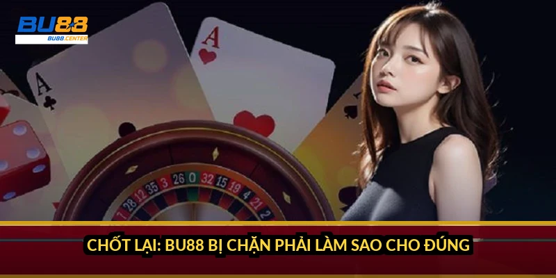 Chốt lại: BU88 bị chặn phải làm sao cho đúng
