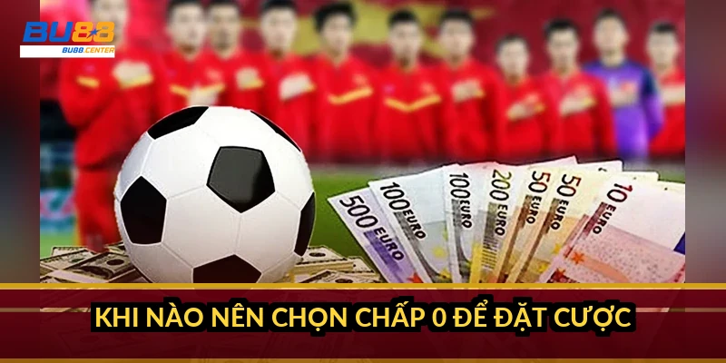 Khi nào nên chọn chấp 0 để đặt cược