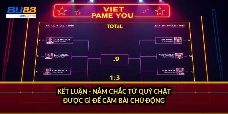 Kết luận - nắm chắc tứ quý chặt được gì để cầm bài chủ động