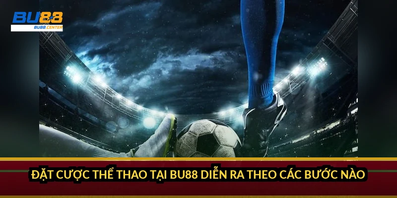 Đặt cược thể thao tại BU88 diễn ra theo các bước nào?